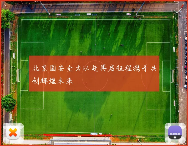 北京国安全力以赴再启征程携手共创辉煌未来