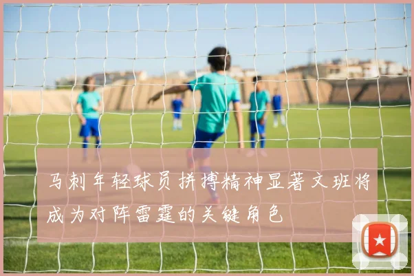 马刺年轻球员拼搏精神显著文班将成为对阵雷霆的关键角色