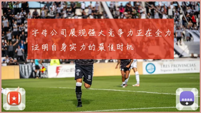 字母公司展现强大竞争力正在全力证明自身实力的最佳时机