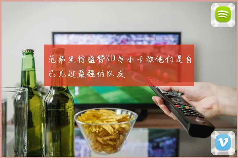 范弗里特盛赞KD与小卡称他们是自己见过最强的队友