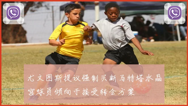 尤文图斯提议强制买断马特塔水晶宫球员倾向于接受转会方案