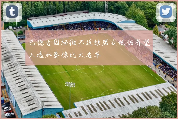 巴德吉因轻微不适缺席合练仍有望入选加泰德比大名单