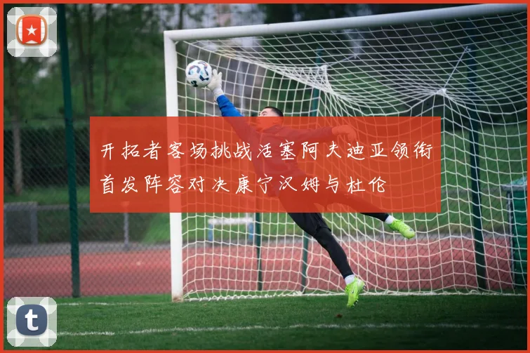 开拓者客场挑战活塞阿夫迪亚领衔首发阵容对决康宁汉姆与杜伦