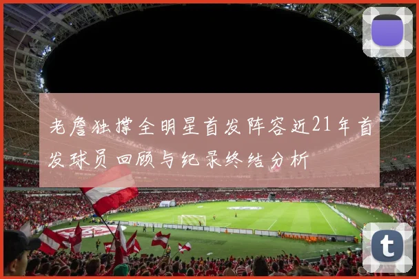 老詹独撑全明星首发阵容近21年首发球员回顾与纪录终结分析